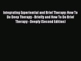 READ book  Integrating Experiential and Brief Therapy: How To Do Deep Therapy - Briefly and