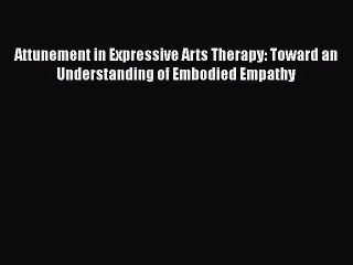 Read Attunement in Expressive Arts Therapy: Toward an Understanding of Embodied Empathy Ebook