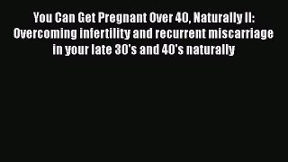 [Read PDF] You Can Get Pregnant Over 40 Naturally II: Overcoming infertility and recurrent