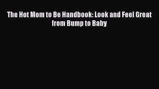 [Download] The Hot Mom to Be Handbook: Look and Feel Great from Bump to Baby  Read Online