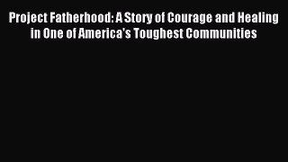 Read Project Fatherhood: A Story of Courage and Healing in One of America's Toughest Communities