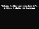 Read The Dads & Daughters Togetherness Guide: 54 Fun Activities to Help Build a Great Relationship