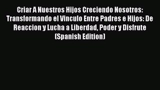 Read Criar A Nuestros Hijos Creciendo Nosotros: Transformando el Vinculo Entre Padres e Hijos: