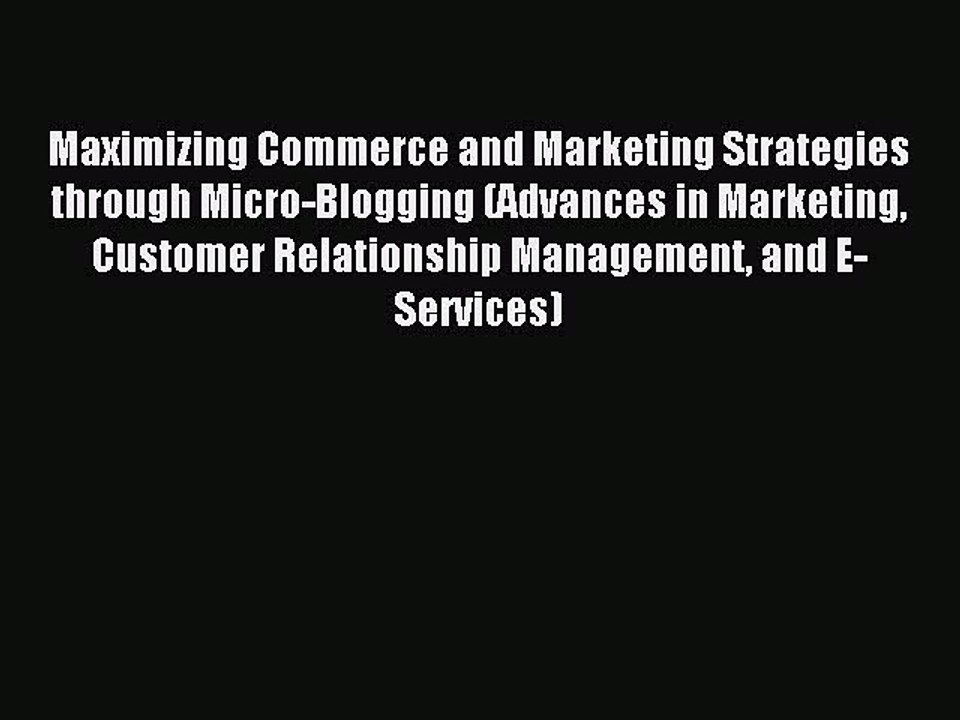 Download Maximizing Commerce and Marketing Strategies through Micro-Blogging (Advances in Marketing