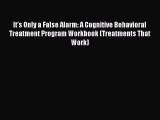 Read It's Only a False Alarm: A Cognitive Behavioral Treatment Program Workbook (Treatments