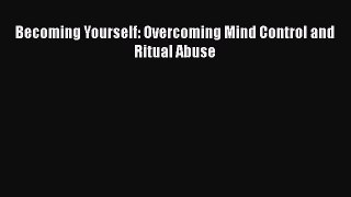 Read Becoming Yourself: Overcoming Mind Control and Ritual Abuse Ebook Free