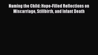 [Read PDF] Naming the Child: Hope-Filled Reflections on Miscarriage Stillbirth and Infant Death