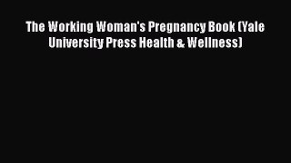 [Read PDF] The Working Woman's Pregnancy Book (Yale University Press Health & Wellness)  Full