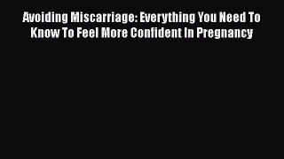 [Download] Avoiding Miscarriage: Everything You Need To Know To Feel More Confident In Pregnancy