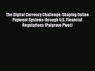 Read The Digital Currency Challenge: Shaping Online Payment Systems through U.S. Financial