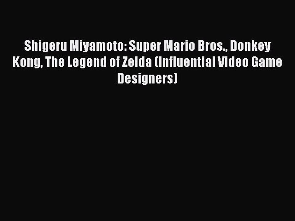 Read Shigeru Miyamoto: Super Mario Bros. Donkey Kong The Legend of Zelda (Influential Video