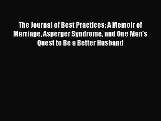 Read Book The Journal of Best Practices: A Memoir of Marriage Asperger Syndrome and One Man's