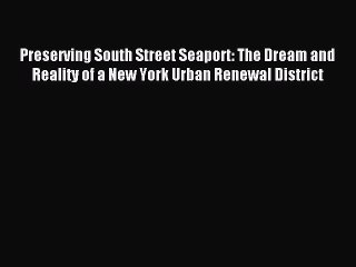 Read Preserving South Street Seaport: The Dream and Reality of a New York Urban Renewal District