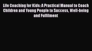 read now Life Coaching for Kids: A Practical Manual to Coach Children and Young People to
