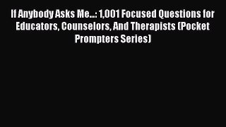 read here If Anybody Asks Me...: 1001 Focused Questions for Educators Counselors And Therapists