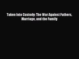 Read Taken Into Custody: The War Against Fathers Marriage and the Family Ebook Free