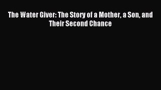 Read The Water Giver: The Story of a Mother a Son and Their Second Chance Ebook Online