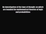Read Book An investigation of the laws of thought: on which are founded the mathematical theories