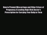 [Read PDF] How to Prevent Miscarriage and Other Crises of Pregnancy: A Leading High-Risk Doctor's