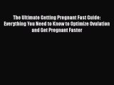 [Read PDF] The Ultimate Getting Pregnant Fast Guide: Everything You Need to Know to Optimize