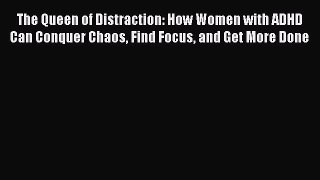 Read Book The Queen of Distraction: How Women with ADHD Can Conquer Chaos Find Focus and Get