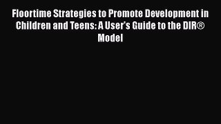 Read Book Floortime Strategies to Promote Development in Children and Teens: A User's Guide