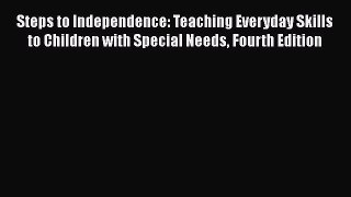 Read Book Steps to Independence: Teaching Everyday Skills to Children with Special Needs Fourth