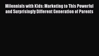 Read Book Milennials with Kids: Marketing to This Powerful and Surprisingly Different Generation