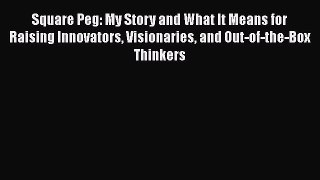 Download Book Square Peg: My Story and What It Means for Raising Innovators Visionaries and
