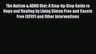 Read Book The Autism & ADHD Diet: A Step-by-Step Guide to Hope and Healing by Living Gluten