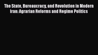 Read The State Bureaucracy and Revolution in Modern Iran: Agrarian Reforms and Regime Politics