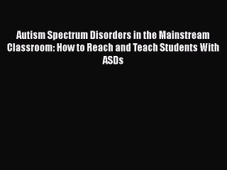 Read Book Autism Spectrum Disorders in the Mainstream Classroom: How to Reach and Teach Students