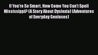 Read Book If You're So Smart How Come You Can't Spell Mississippi? (A Story About Dyslexia)