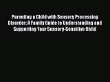 Read Book Parenting a Child with Sensory Processing Disorder: A Family Guide to Understanding