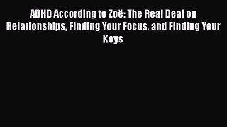 Read Book ADHD According to ZoÃ«: The Real Deal on Relationships Finding Your Focus and Finding