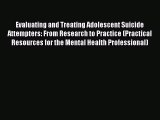 Download Evaluating and Treating Adolescent Suicide Attempters: From Research to Practice (Practical