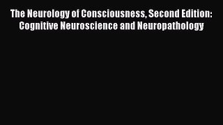 Read The Neurology of Consciousness Second Edition: Cognitive Neuroscience and Neuropathology