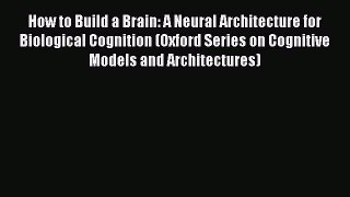 Read How to Build a Brain: A Neural Architecture for Biological Cognition (Oxford Series on