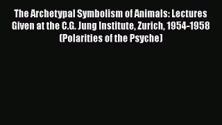 Read The Archetypal Symbolism of Animals: Lectures Given at the C.G. Jung Institute Zurich