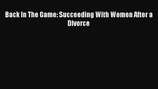 Read Back In The Game: Succeeding With Women After a Divorce Ebook Free