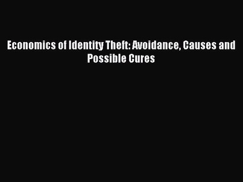 Read Economics of Identity Theft: Avoidance Causes and Possible Cures Ebook Free