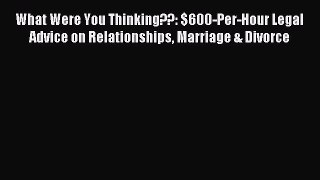 Read What Were You Thinking??: $600-Per-Hour Legal Advice on Relationships Marriage & Divorce