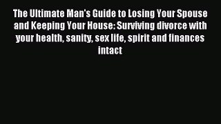 Read The Ultimate Man's Guide to Losing Your Spouse and Keeping Your House: Surviving divorce