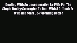 Read Dealing With An Uncooperative Ex-Wife For The Single Daddy: Strategies To Deal With A