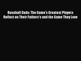 Download Baseball Dads: The Game's Greatest Players Reflect on Their Fathers's and the Game