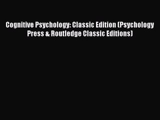 Read Cognitive Psychology: Classic Edition (Psychology Press & Routledge Classic Editions)