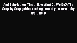 Download And Baby Makes Three: Now What Do We Do?: The Step-by-Step guide to taking care of