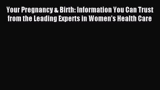 Read Your Pregnancy & Birth: Information You Can Trust from the Leading Experts in Women's
