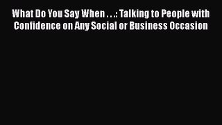 Read What Do You Say When . . .: Talking to People with Confidence on Any Social or Business