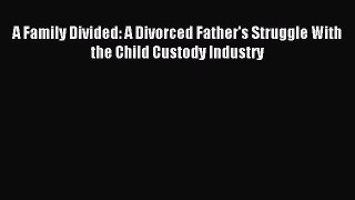 Read A Family Divided: A Divorced Father's Struggle With the Child Custody Industry Ebook Free